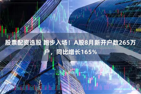 股票配资选股 跑步入场！A股8月新开户数265万户，同比增长165%