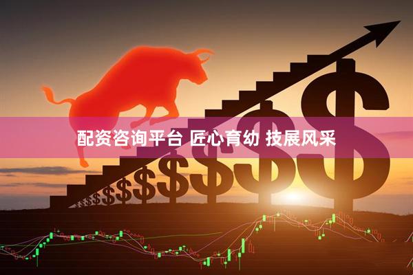 配资咨询平台 匠心育幼 技展风采