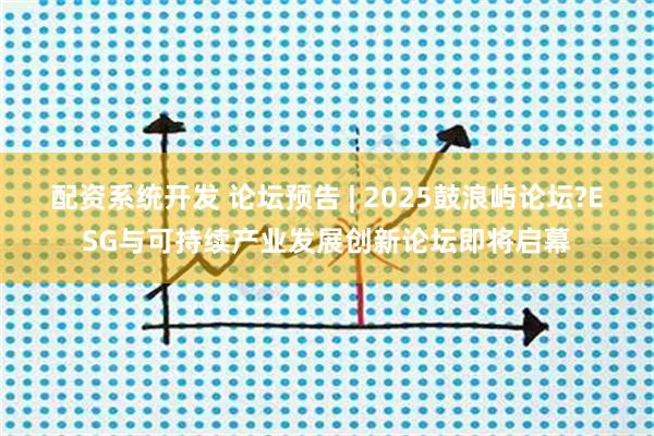 配资系统开发 论坛预告 | 2025鼓浪屿论坛?ESG与可持续产业发展创新论坛即将启幕