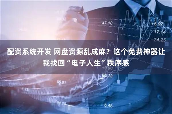 配资系统开发 网盘资源乱成麻？这个免费神器让我找回“电子人生”秩序感