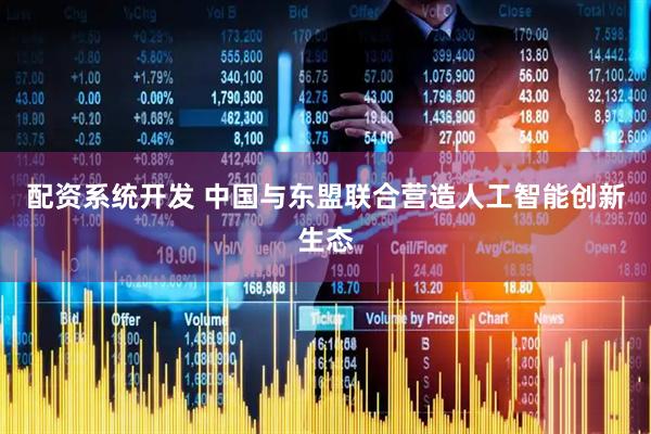 配资系统开发 中国与东盟联合营造人工智能创新生态