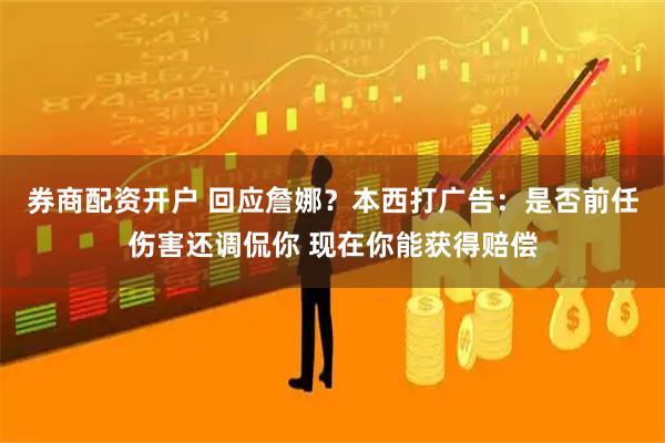 券商配资开户 回应詹娜？本西打广告：是否前任伤害还调侃你 现在你能获得赔偿