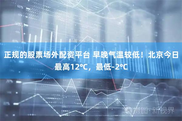 正规的股票场外配资平台 早晚气温较低！北京今日最高12℃，最低-2℃