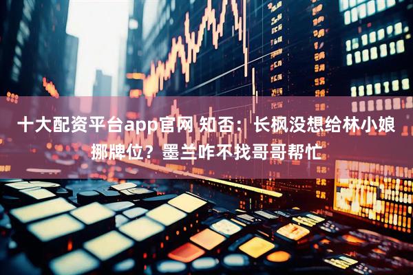 十大配资平台app官网 知否：长枫没想给林小娘挪牌位？墨兰咋不找哥哥帮忙
