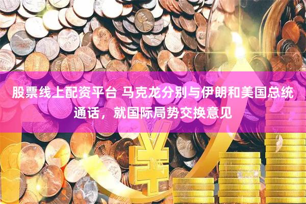 股票线上配资平台 马克龙分别与伊朗和美国总统通话，就国际局势交换意见