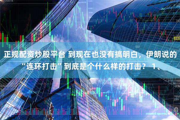正规配资炒股平台 到现在也没有搞明白，伊朗说的“连环打击”到底是个什么样的打击？ 1、