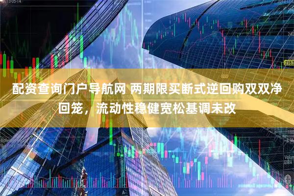配资查询门户导航网 两期限买断式逆回购双双净回笼，流动性稳健宽松基调未改